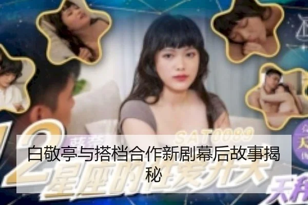 白敬亭与搭档合作新剧幕后故事揭秘